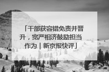 干部获容错免责并晋升，宽严相济鼓励担当作为｜新京报快评