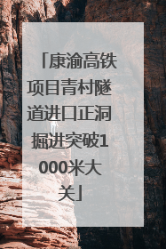 康渝高铁项目青村隧道进口正洞掘进突破1000米大关