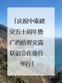 庆祝中泰建交五十周年暨广西侨界交流联谊会在曼谷举行