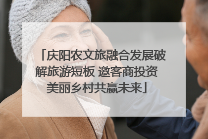 庆阳农文旅融合发展破解旅游短板 邀客商投资美丽乡村共赢未来