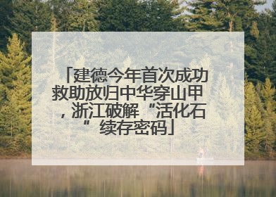 建德今年首次成功救助放归中华穿山甲，浙江破解“活化石”续存密码