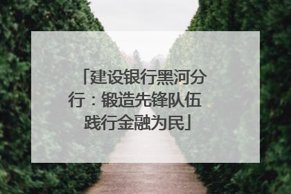 建设银行黑河分行：锻造先锋队伍 践行金融为民
