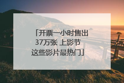 开票一小时售出37万张 上影节这些影片最热门
