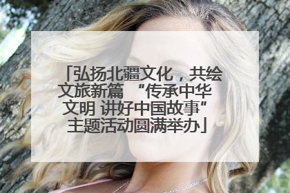 弘扬北疆文化，共绘文旅新篇 “传承中华文明 讲好中国故事” 主题活动圆满举办