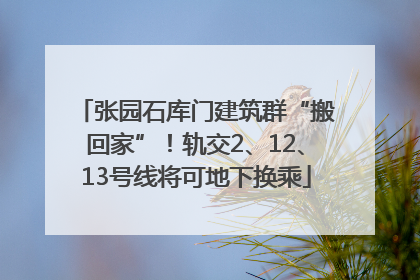 张园石库门建筑群“搬回家”！轨交2、12、13号线将可地下换乘