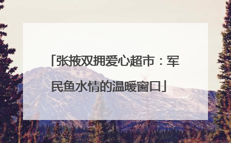 张掖双拥爱心超市：军民鱼水情的温暖窗口