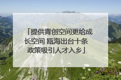 提供青创空间更给成长空间 瓯海出台十条政策吸引人才入乡