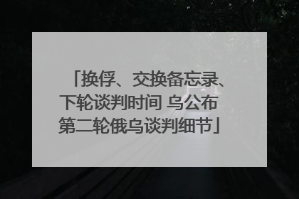 换俘、交换备忘录、下轮谈判时间 乌公布第二轮俄乌谈判细节