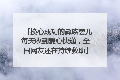 换心成功的彝族婴儿每天收到爱心快递，全国网友还在持续救助