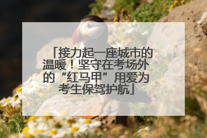接力起一座城市的温暖！坚守在考场外的“红马甲”用爱为考生保驾护航