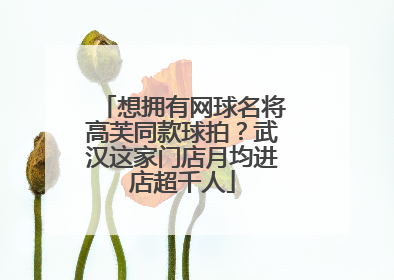 想拥有网球名将高芙同款球拍？武汉这家门店月均进店超千人