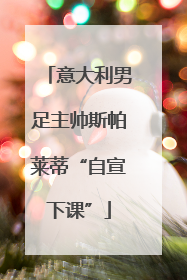 意大利男足主帅斯帕莱蒂“自宣下课”