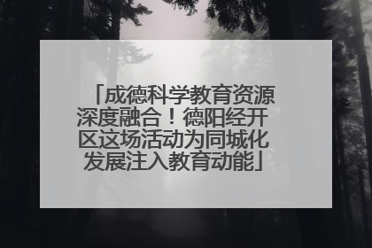成德科学教育资源深度融合！德阳经开区这场活动为同城化发展注入教育动能
