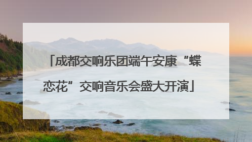 成都交响乐团端午安康“蝶恋花”交响音乐会盛大开演