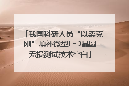 我国科研人员“以柔克刚”填补微型LED晶圆无损测试技术空白