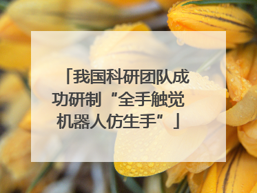 我国科研团队成功研制“全手触觉机器人仿生手”