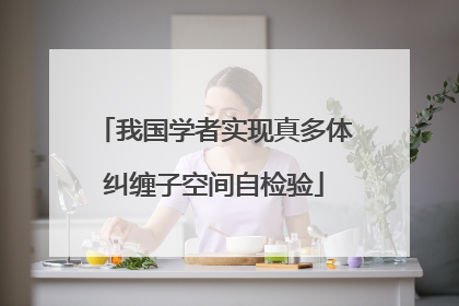 我国学者实现真多体纠缠子空间自检验