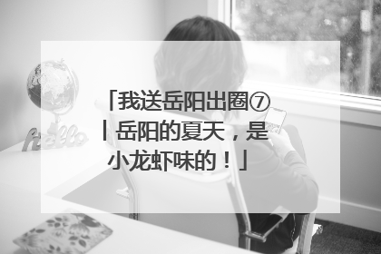 我送岳阳出圈⑦丨岳阳的夏天，是小龙虾味的！