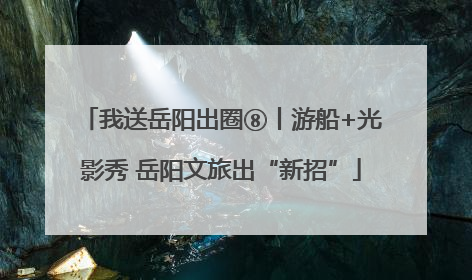 我送岳阳出圈⑧丨游船+光影秀 岳阳文旅出“新招”