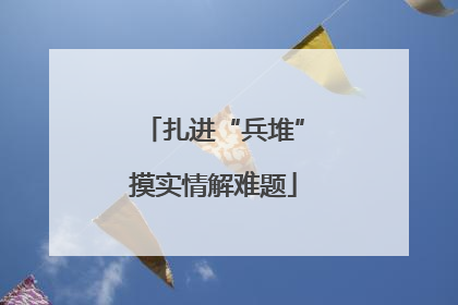 扎进“兵堆”摸实情解难题