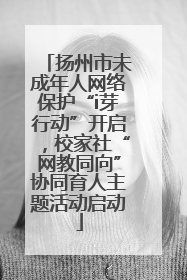 扬州市未成年人网络保护“i芽行动”开启，校家社“网教同向”协同育人主题活动启动