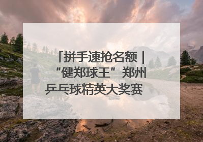 拼手速抢名额｜“健郑球王”郑州乒乓球精英大奖赛报名火热