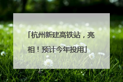 杭州新建高铁站，亮相！预计今年投用