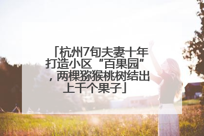 杭州7旬夫妻十年打造小区“百果园”，两棵猕猴桃树结出上千个果子