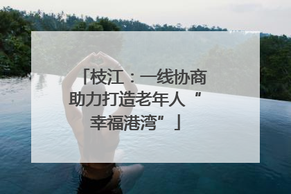 枝江：一线协商助力打造老年人“幸福港湾”