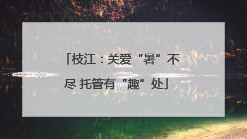 枝江：关爱“暑”不尽 托管有“趣”处