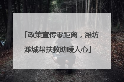 政策宣传零距离，潍坊潍城帮扶救助暖人心