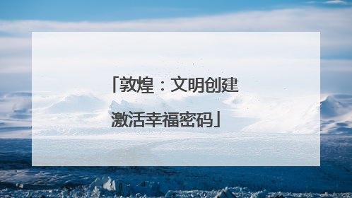 敦煌：文明创建激活幸福密码