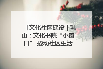 文化社区建设｜乳山：文化书院“小窗口” 撬动社区生活“大幸福”