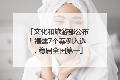 文化和旅游部公布！福建7个案例入选，稳居全国第一