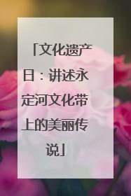 文化遗产日：讲述永定河文化带上的美丽传说