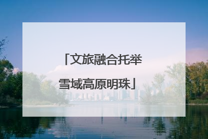 文旅融合托举雪域高原明珠