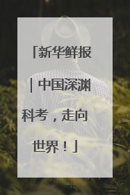 新华鲜报｜中国深渊科考，走向世界！