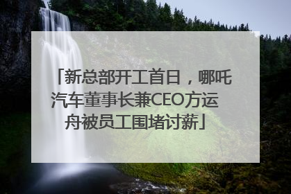 新总部开工首日，哪吒汽车董事长兼CEO方运舟被员工围堵讨薪