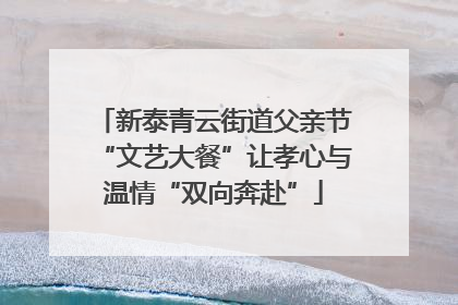 新泰青云街道父亲节“文艺大餐”让孝心与温情“双向奔赴”