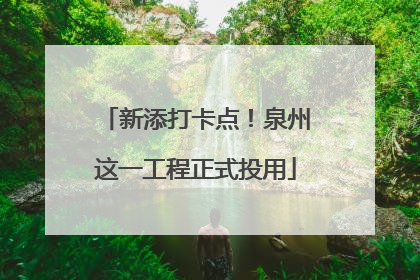 新添打卡点！泉州这一工程正式投用
