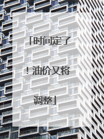 时间定了！油价又将调整