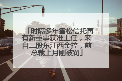 时隔多年雪松信托再有新董事获准上任，来自二股东江西金控，前总裁上月刚被罚