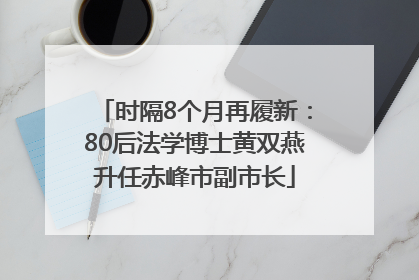 时隔8个月再履新：80后法学博士黄双燕升任赤峰市副市长