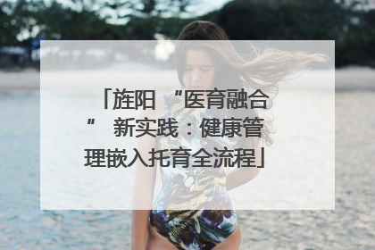 旌阳 “医育融合” 新实践：健康管理嵌入托育全流程