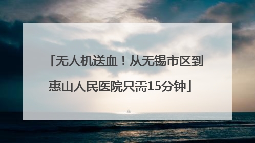 无人机送血！从无锡市区到惠山人民医院只需15分钟