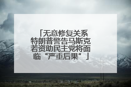 无意修复关系 特朗普警告马斯克若资助民主党将面临“严重后果”