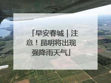 早安春城｜注意！昆明将出现强降雨天气