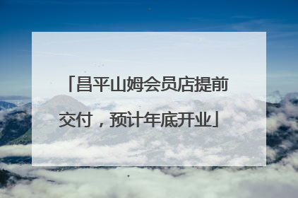 昌平山姆会员店提前交付，预计年底开业