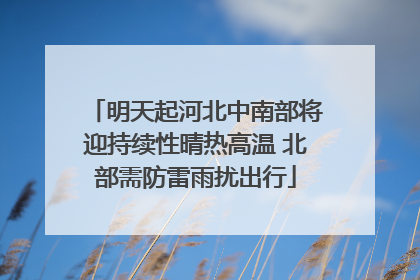 明天起河北中南部将迎持续性晴热高温 北部需防雷雨扰出行