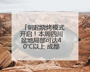 明起烧烤模式开启！本周四川盆地局部可达40℃以上 成都将热到17日